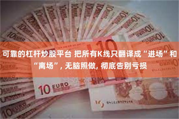 可靠的杠杆炒股平台 把所有K线只翻译成“进场”和“离场”, 无脑照做, 彻底告别亏损