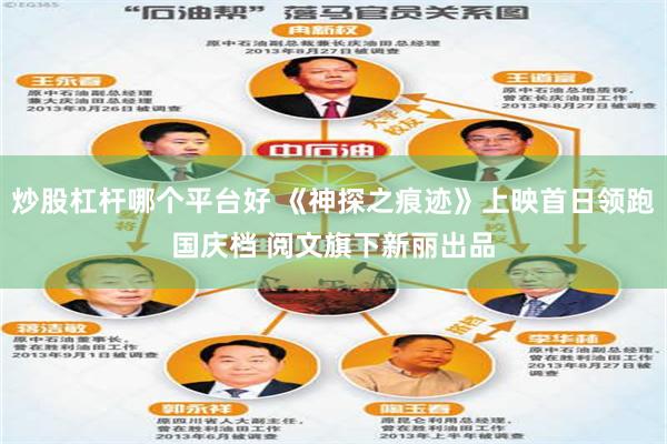 炒股杠杆哪个平台好 《神探之痕迹》上映首日领跑国庆档 阅文旗下新丽出品