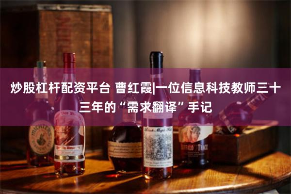 炒股杠杆配资平台 曹红霞|一位信息科技教师三十三年的“需求翻译”手记