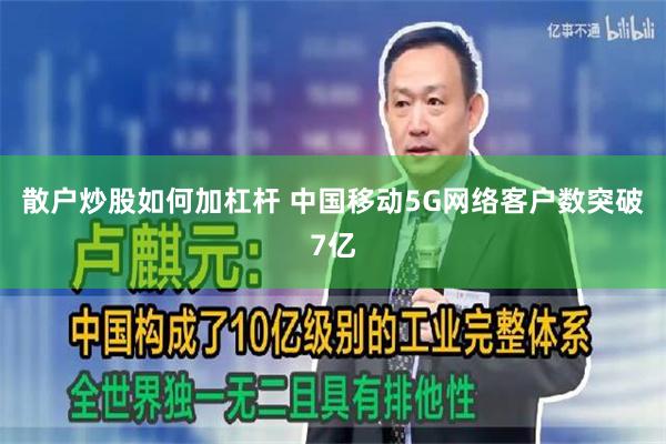 散户炒股如何加杠杆 中国移动5G网络客户数突破7亿